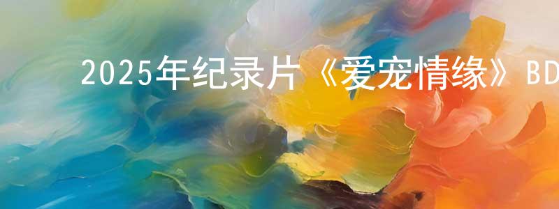﻿陈得亮发布﻿2025年纪录片《爱宠情缘》BD中英双字迅雷下载_电影天堂